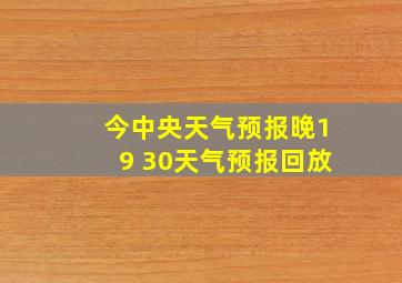 今中央天气预报晚19 30天气预报回放